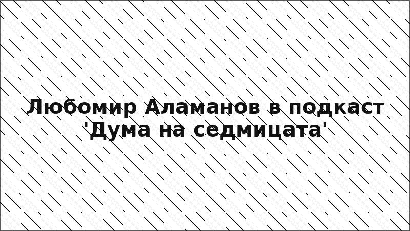 Любомир Аламанов в подкаст 'Дума на седмицата'