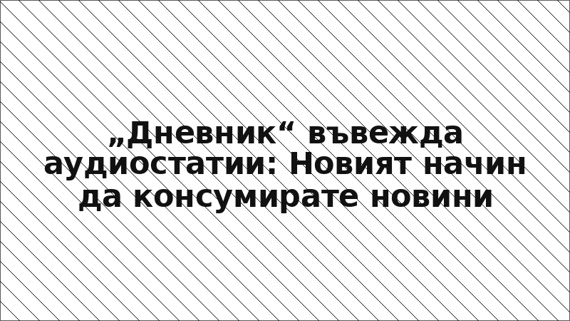„Дневник“ въвежда аудиостатии: Новият начин да консумирате новини