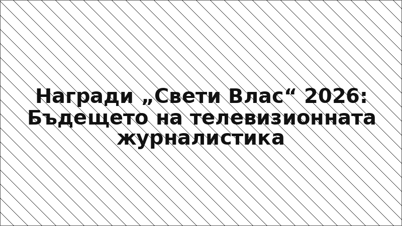 Награди „Свети Влас“ 2026: Бъдещето на телевизионната журналистика
