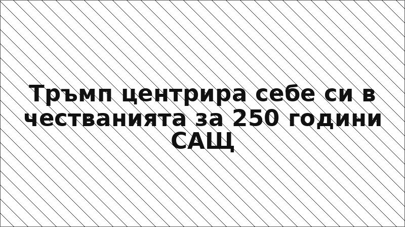 Тръмп центрира себе си в честванията за 250 години САЩ