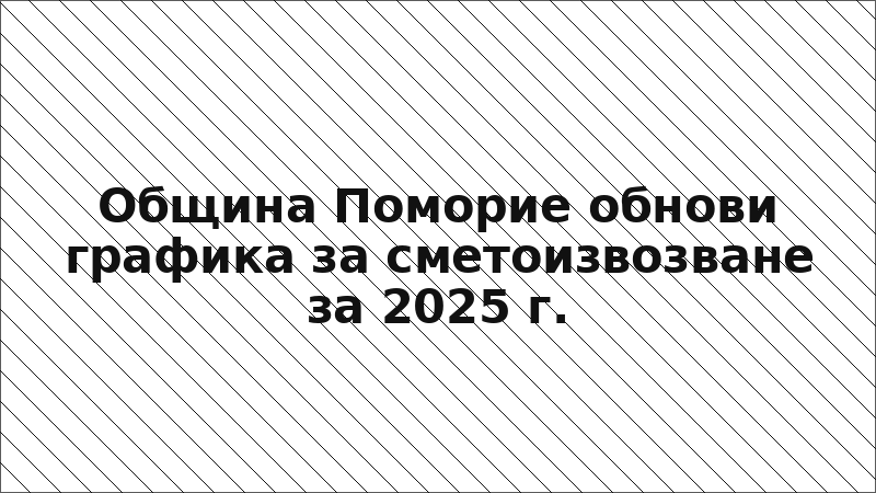 Община Поморие обнови графика за сметоизвозване за 2025 г.