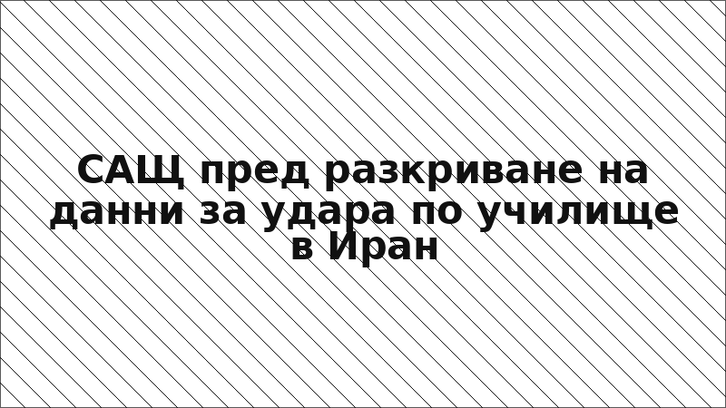 САЩ пред разкриване на данни за удара по училище в Иран