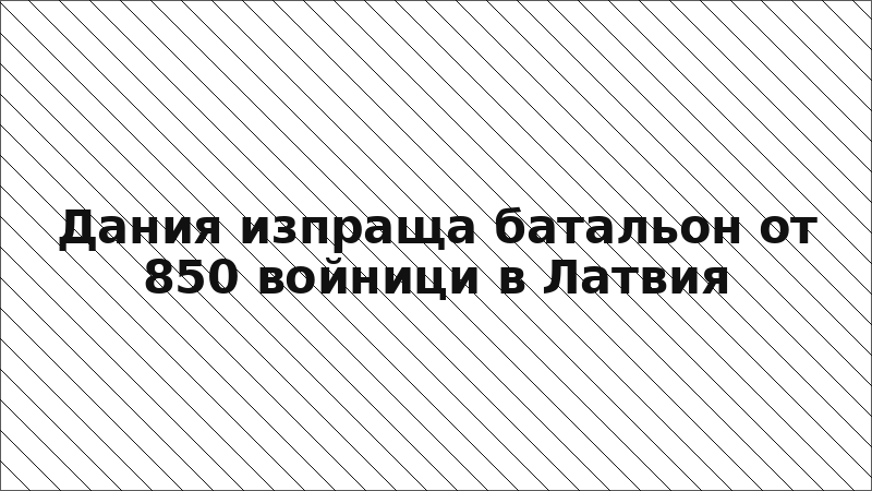 Дания изпраща батальон от 850 войници в Латвия