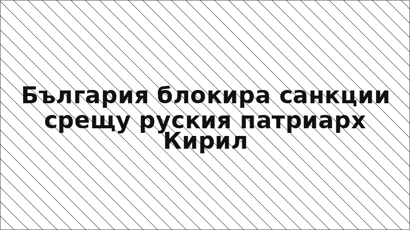 България блокира санкции срещу руския патриарх Кирил
