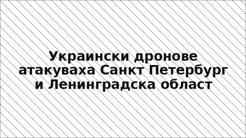 Украински дронове атакуваха Санкт Петербург и Ленинградска област