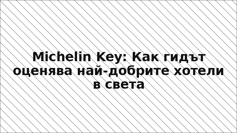 Michelin Key: Как гидът оценява най-добрите хотели в света