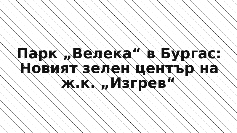 Парк „Велека“ в Бургас: Новият зелен център на ж.к. „Изгрев“