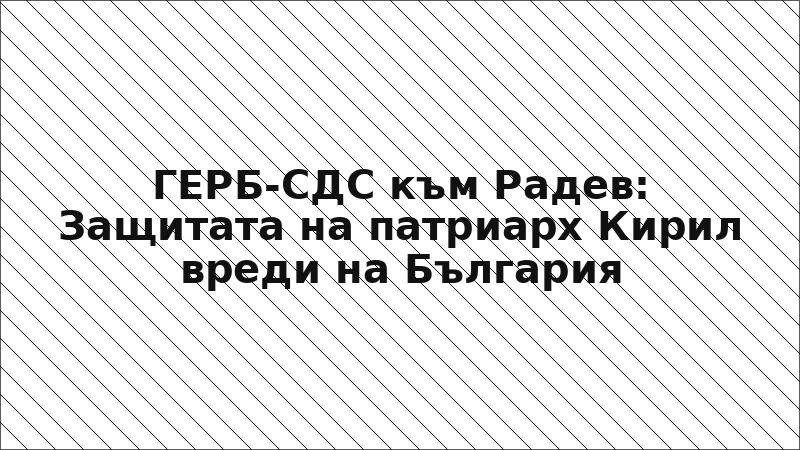 ГЕРБ-СДС към Радев: Защитата на патриарх Кирил вреди на България