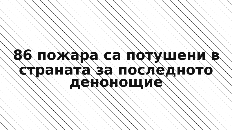 86 пожара са потушени в страната за последното денонощие