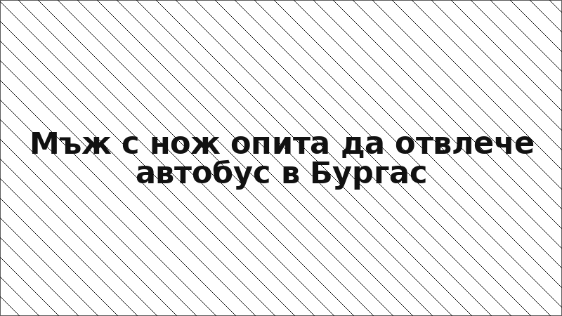 Мъж с нож опита да отвлече автобус в Бургас