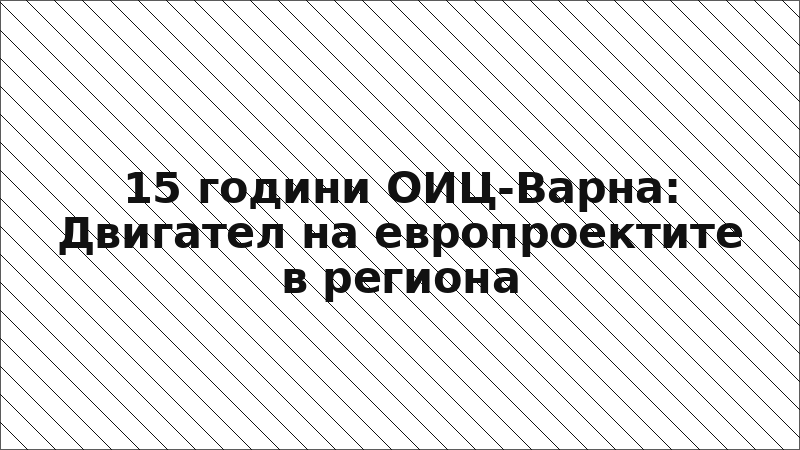 15 години ОИЦ-Варна: Двигател на европроектите в региона