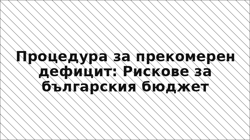 Процедура за прекомерен дефицит: Рискове за българския бюджет