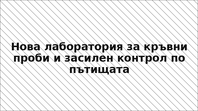 Нова лаборатория за кръвни проби и засилен контрол по пътищата