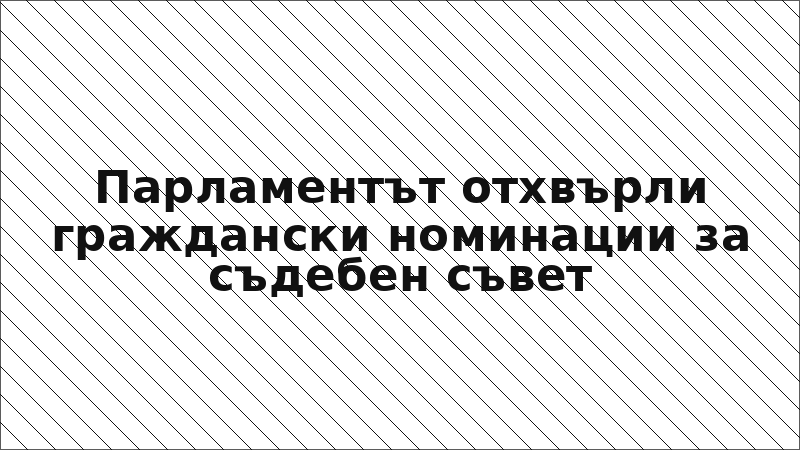 Парламентът отхвърли граждански номинации за съдебен съвет
