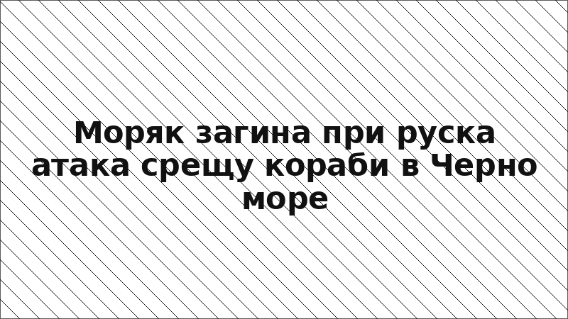 Моряк загина при руска атака срещу кораби в Черно море