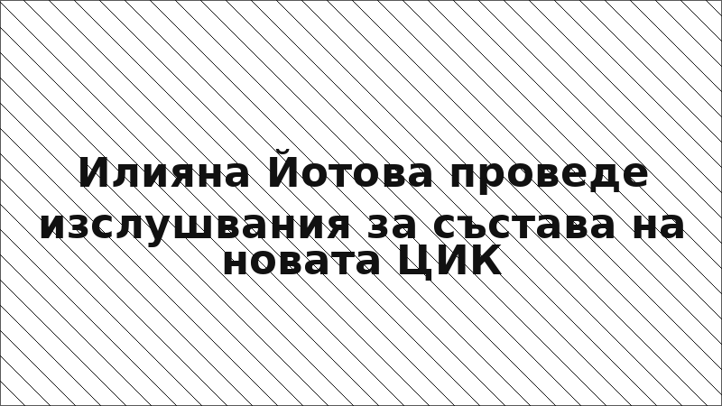 Илияна Йотова проведе изслушвания за състава на новата ЦИК