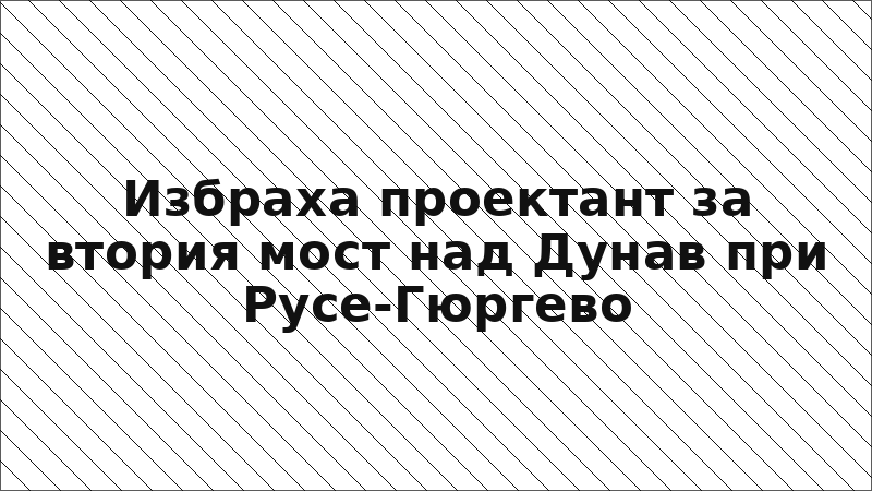 Избраха проектант за втория мост над Дунав при Русе-Гюргево