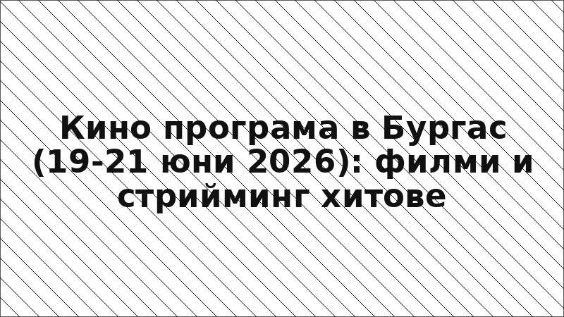 Кино програма в Бургас (19-21 юни 2026): филми и стрийминг хитове