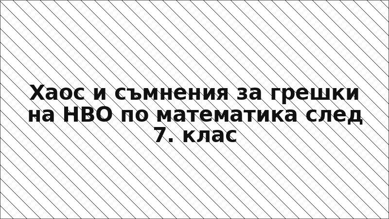 Хаос и съмнения за грешки на НВО по математика след 7. клас