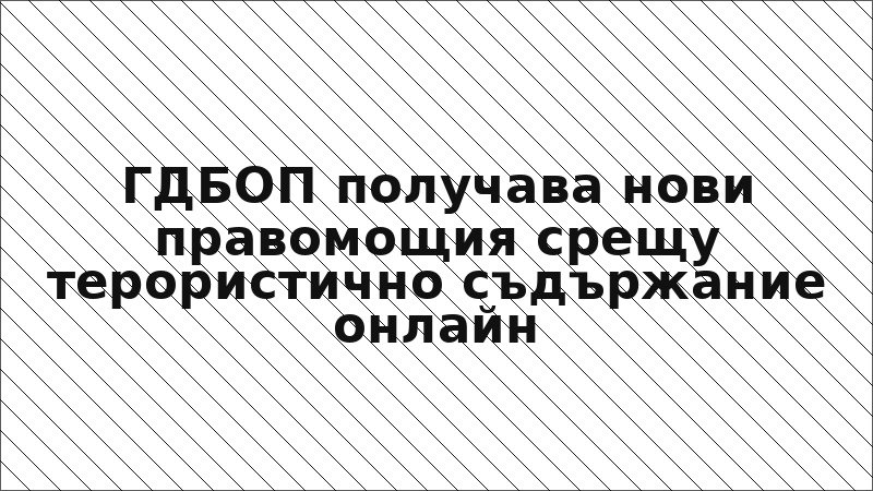 ГДБОП получава нови правомощия срещу терористично съдържание онлайн